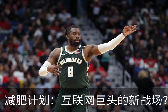 减肥计划：互联网巨头的新战场？