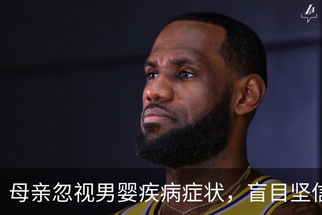 母亲忽视男婴疾病症状，盲目坚信孩子健康无忧！