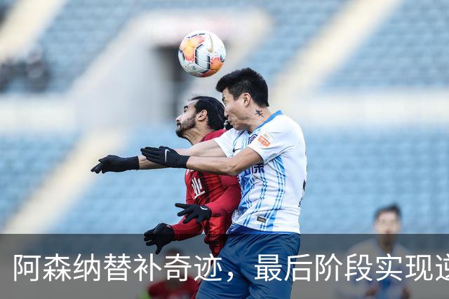 阿森纳替补奇迹，最后阶段实现逆转
