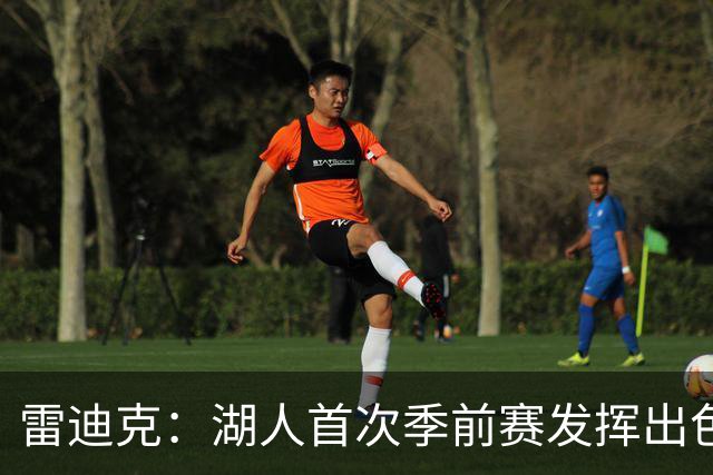 雷迪克：湖人首次季前赛发挥出色，失误制造引人注目