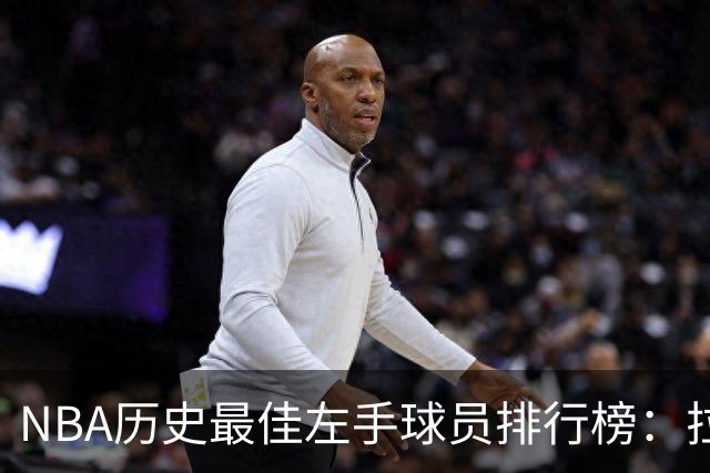 NBA历史最佳左手球员排行榜：拉塞尔称王，哈登排第三